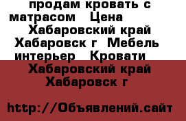 продам кровать с матрасом › Цена ­ 35 000 - Хабаровский край, Хабаровск г. Мебель, интерьер » Кровати   . Хабаровский край,Хабаровск г.